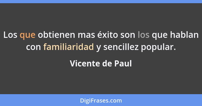 Los que obtienen mas éxito son los que hablan con familiaridad y sencillez popular.... - Vicente de Paul