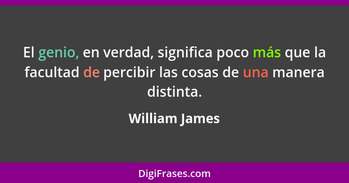 El genio, en verdad, significa poco más que la facultad de percibir las cosas de una manera distinta.... - William James