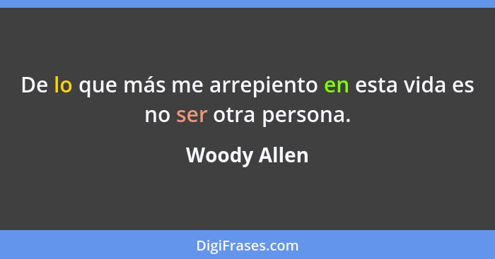 De lo que más me arrepiento en esta vida es no ser otra persona.... - Woody Allen