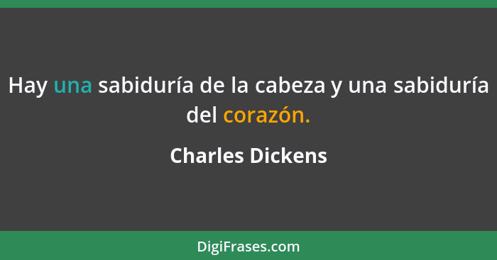 Hay una sabiduría de la cabeza y una sabiduría del corazón.... - Charles Dickens
