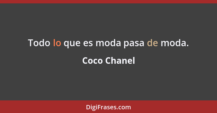 Todo lo que es moda pasa de moda.... - Coco Chanel