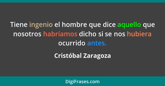 Tiene ingenio el hombre que dice aquello que nosotros habríamos dicho si se nos hubiera ocurrido antes.... - Cristóbal Zaragoza