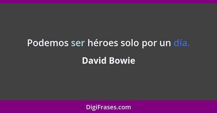 Podemos ser héroes solo por un día.... - David Bowie