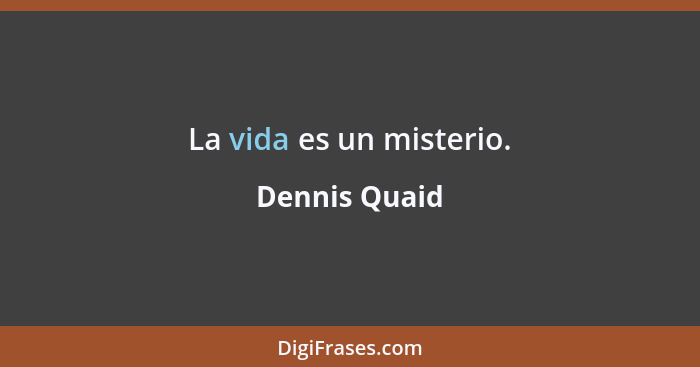 La vida es un misterio.... - Dennis Quaid