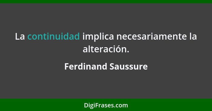 La continuidad implica necesariamente la alteración.... - Ferdinand Saussure