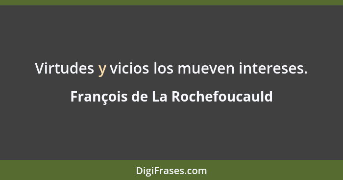 Virtudes y vicios los mueven intereses.... - François de La Rochefoucauld