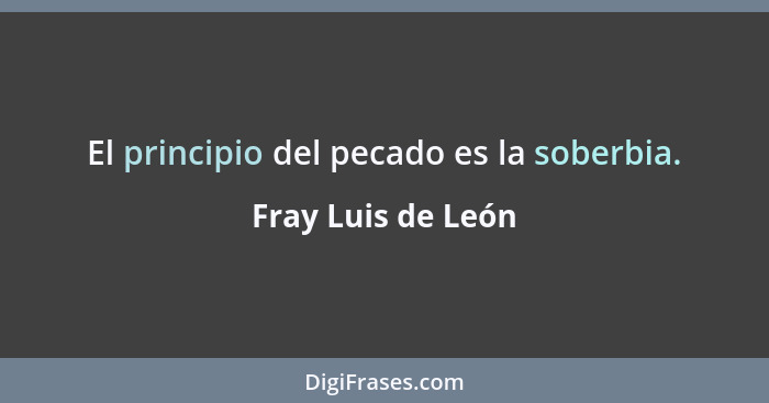 El principio del pecado es la soberbia.... - Fray Luis de León
