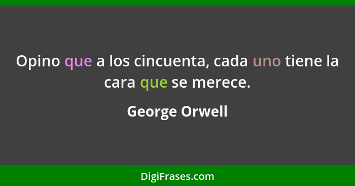 Opino que a los cincuenta, cada uno tiene la cara que se merece.... - George Orwell