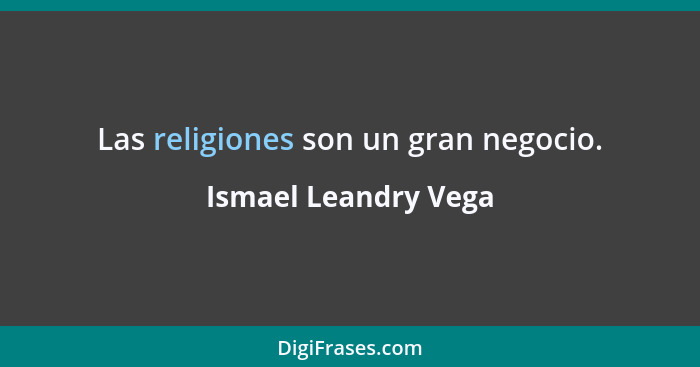 Las religiones son un gran negocio.... - Ismael Leandry Vega