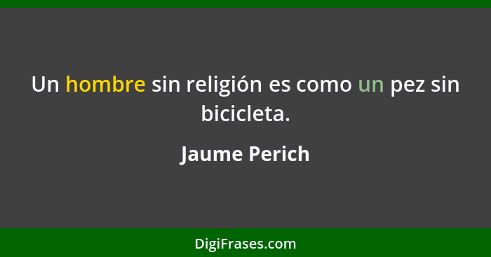 Un hombre sin religión es como un pez sin bicicleta.... - Jaume Perich