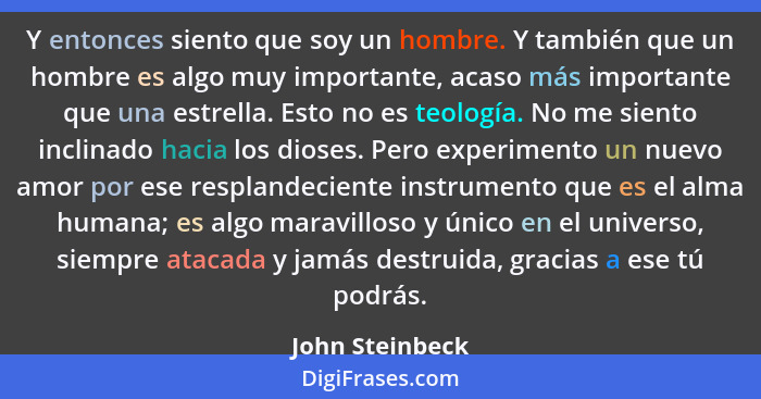 Y entonces siento que soy un hombre. Y también que un hombre es algo muy importante, acaso más importante que una estrella. Esto no e... - John Steinbeck