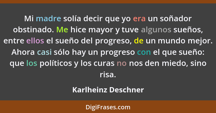 Mi madre solía decir que yo era un soñador obstinado. Me hice mayor y tuve algunos sueños, entre ellos el sueño del progreso, de... - Karlheinz Deschner