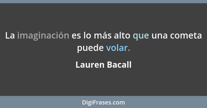 La imaginación es lo más alto que una cometa puede volar.... - Lauren Bacall