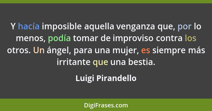 Y hacía imposible aquella venganza que, por lo menos, podía tomar de improviso contra los otros. Un ángel, para una mujer, es siemp... - Luigi Pirandello