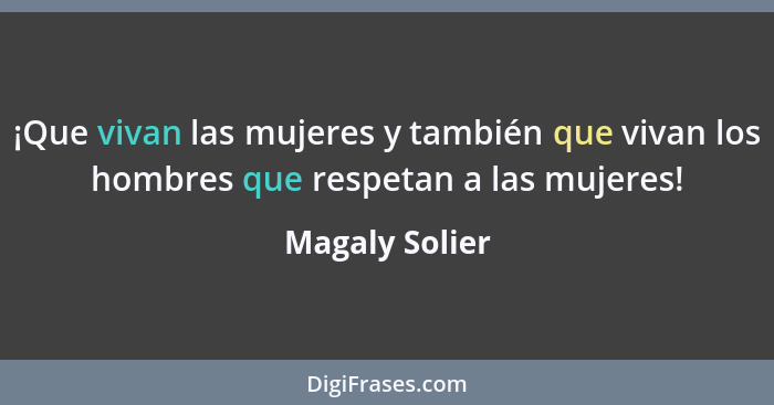 ¡Que vivan las mujeres y también que vivan los hombres que respetan a las mujeres!... - Magaly Solier