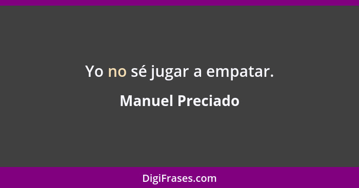 Yo no sé jugar a empatar.... - Manuel Preciado