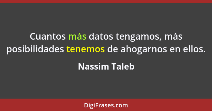 Cuantos más datos tengamos, más posibilidades tenemos de ahogarnos en ellos.... - Nassim Taleb