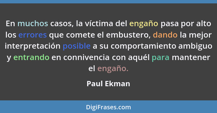 En muchos casos, la víctima del engaño pasa por alto los errores que comete el embustero, dando la mejor interpretación posible a su comp... - Paul Ekman