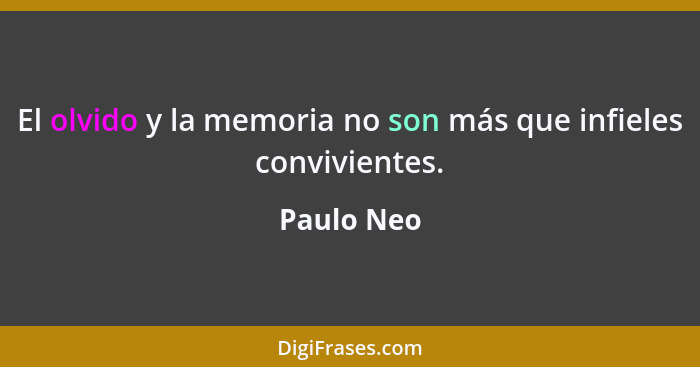El olvido y la memoria no son más que infieles convivientes.... - Paulo Neo