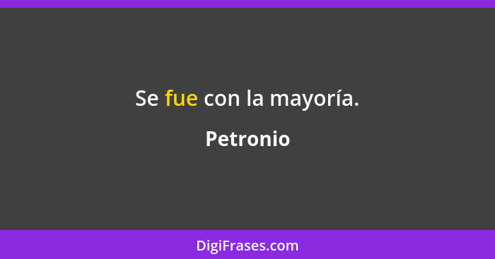 Se fue con la mayoría.... - Petronio