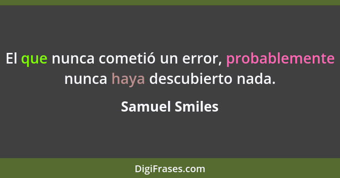El que nunca cometió un error, probablemente nunca haya descubierto nada.... - Samuel Smiles