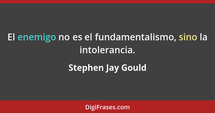 El enemigo no es el fundamentalismo, sino la intolerancia.... - Stephen Jay Gould
