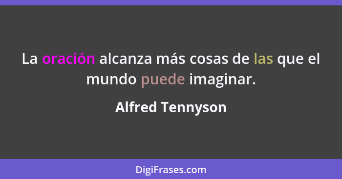 La oración alcanza más cosas de las que el mundo puede imaginar.... - Alfred Tennyson