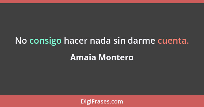 No consigo hacer nada sin darme cuenta.... - Amaia Montero