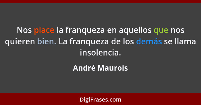 Nos place la franqueza en aquellos que nos quieren bien. La franqueza de los demás se llama insolencia.... - André Maurois