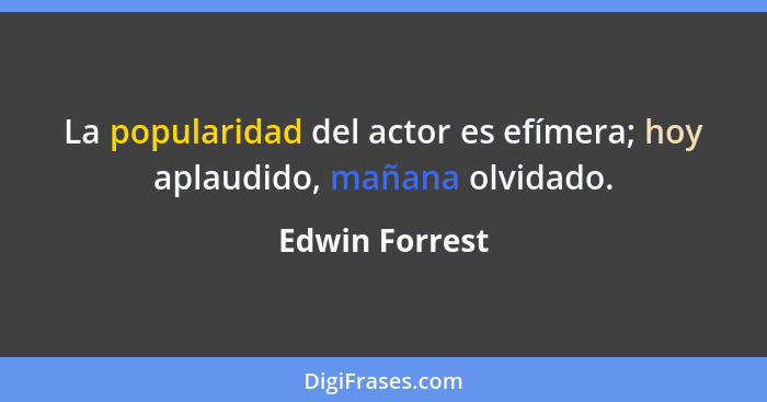 La popularidad del actor es efímera; hoy aplaudido, mañana olvidado.... - Edwin Forrest
