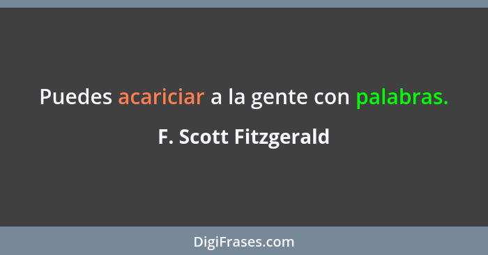 Puedes acariciar a la gente con palabras.... - F. Scott Fitzgerald