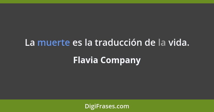 La muerte es la traducción de la vida.... - Flavia Company