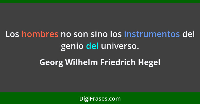 Los hombres no son sino los instrumentos del genio del universo.... - Georg Wilhelm Friedrich Hegel