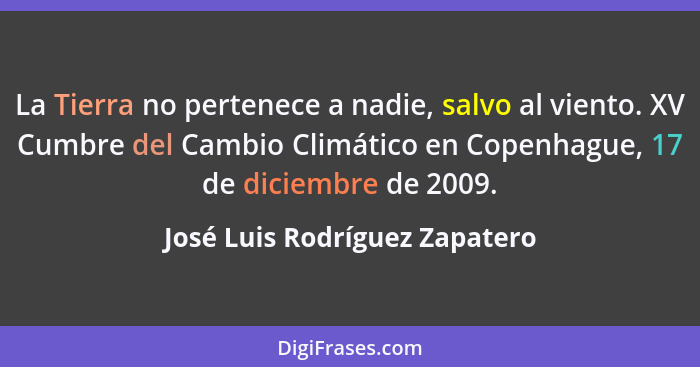 La Tierra no pertenece a nadie, salvo al viento. XV Cumbre del Cambio Climático en Copenhague, 17 de diciembre de 2009.... - José Luis Rodríguez Zapatero