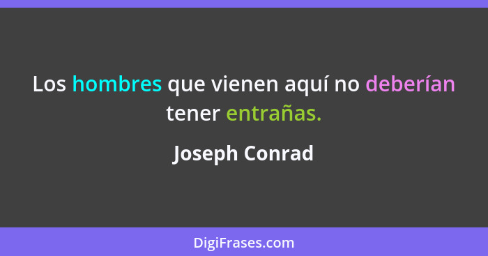 Los hombres que vienen aquí no deberían tener entrañas.... - Joseph Conrad