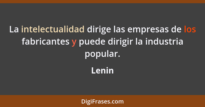 La intelectualidad dirige las empresas de los fabricantes y puede dirigir la industria popular.... - Lenin