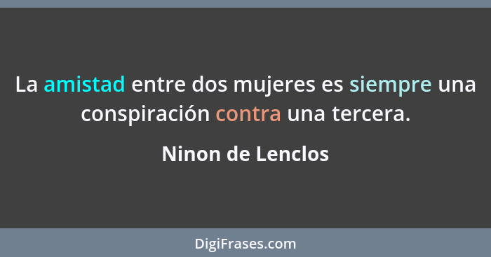 La amistad entre dos mujeres es siempre una conspiración contra una tercera.... - Ninon de Lenclos