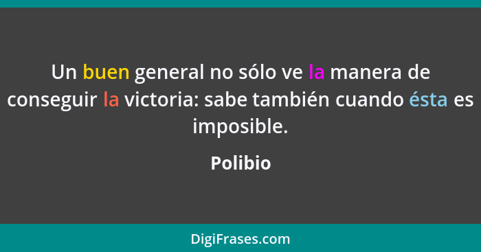 Un buen general no sólo ve la manera de conseguir la victoria: sabe también cuando ésta es imposible.... - Polibio