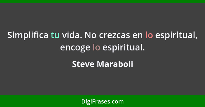 Simplifica tu vida. No crezcas en lo espiritual, encoge lo espiritual.... - Steve Maraboli