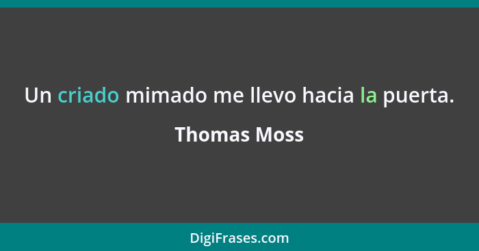Un criado mimado me llevo hacia la puerta.... - Thomas Moss