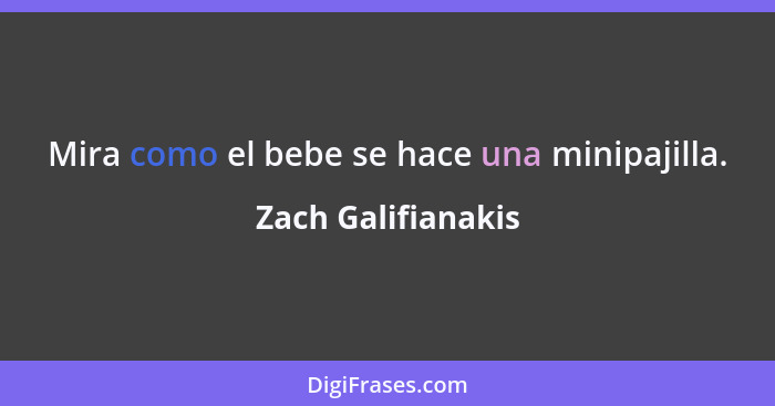 Mira como el bebe se hace una minipajilla.... - Zach Galifianakis