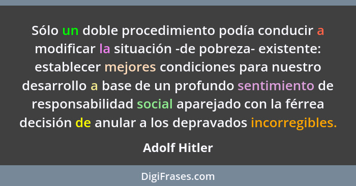 Sólo un doble procedimiento podía conducir a modificar la situación -de pobreza- existente: establecer mejores condiciones para nuestro... - Adolf Hitler