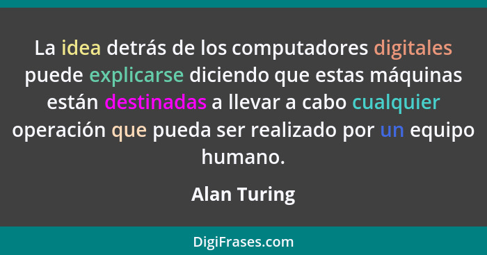 La idea detrás de los computadores digitales puede explicarse diciendo que estas máquinas están destinadas a llevar a cabo cualquier ope... - Alan Turing