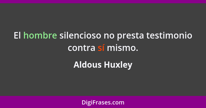 El hombre silencioso no presta testimonio contra sí mismo.... - Aldous Huxley