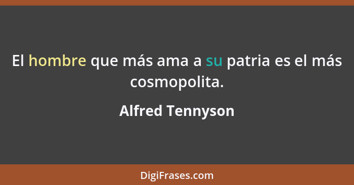 El hombre que más ama a su patria es el más cosmopolita.... - Alfred Tennyson