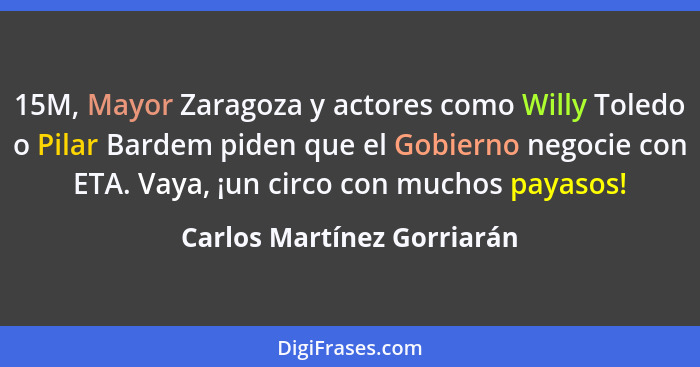 15M, Mayor Zaragoza y actores como Willy Toledo o Pilar Bardem piden que el Gobierno negocie con ETA. Vaya, ¡un circo con... - Carlos Martínez Gorriarán