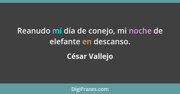 Reanudo mí día de conejo, mi noche de elefante en descanso.... - César Vallejo