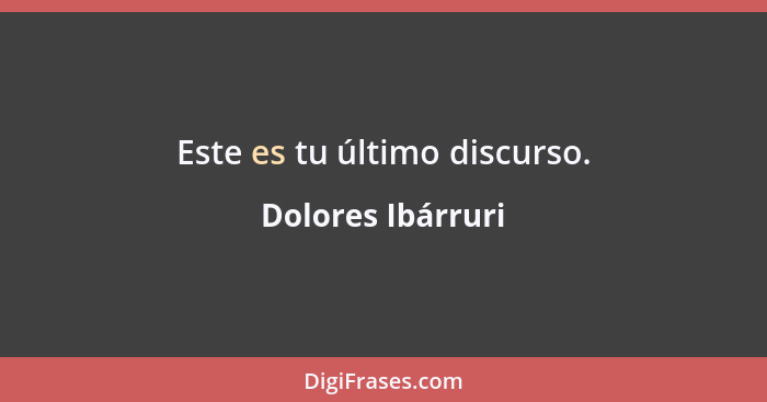 Este es tu último discurso.... - Dolores Ibárruri