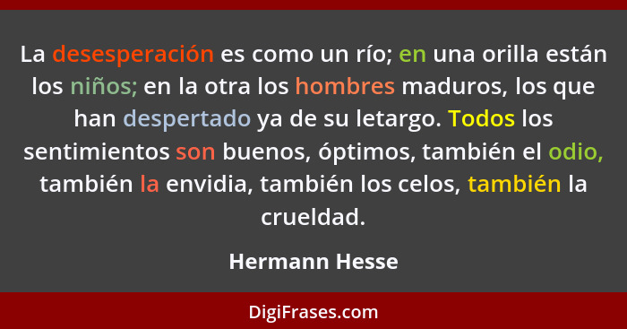 La desesperación es como un río; en una orilla están los niños; en la otra los hombres maduros, los que han despertado ya de su letarg... - Hermann Hesse