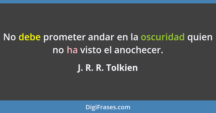 No debe prometer andar en la oscuridad quien no ha visto el anochecer.... - J. R. R. Tolkien